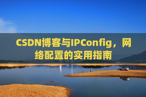 CSDN博客与IPConfig,网络配置的实用指南